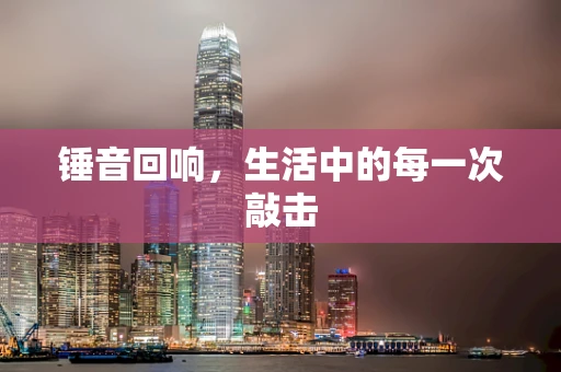 锤音回响，生活中的每一次敲击