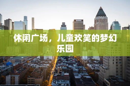 休闲广场，儿童欢笑的梦幻乐园