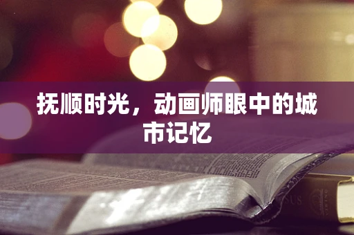 抚顺时光，动画师眼中的城市记忆