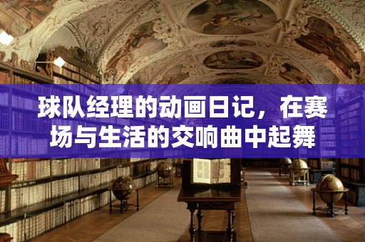 球队经理的动画日记，在赛场与生活的交响曲中起舞