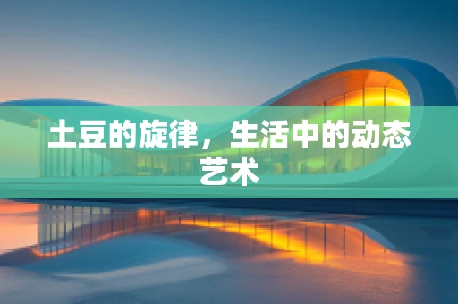 土豆的旋律，生活中的动态艺术