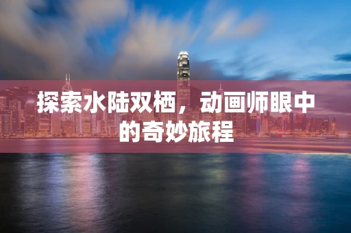探索水陆双栖，动画师眼中的奇妙旅程