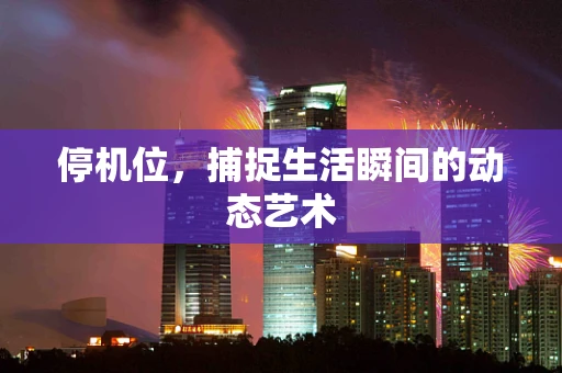 停机位，捕捉生活瞬间的动态艺术