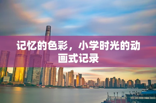 记忆的色彩，小学时光的动画式记录