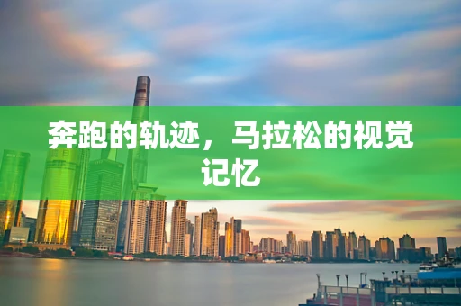 奔跑的轨迹，马拉松的视觉记忆