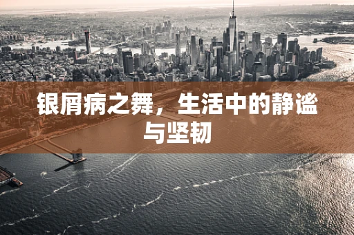 银屑病之舞，生活中的静谧与坚韧