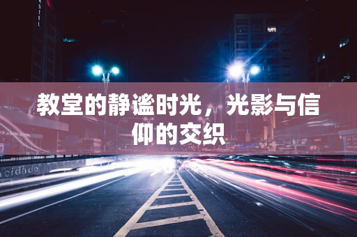 教堂的静谧时光，光影与信仰的交织