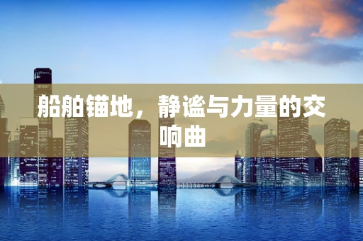 船舶锚地，静谧与力量的交响曲