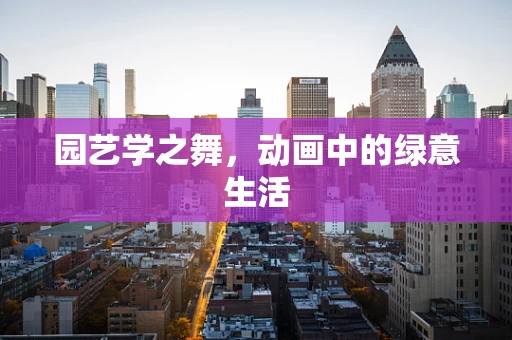 园艺学之舞，动画中的绿意生活