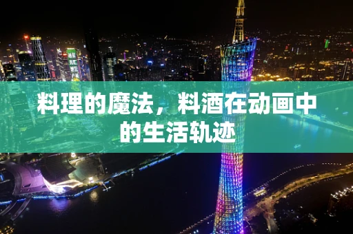 料理的魔法，料酒在动画中的生活轨迹