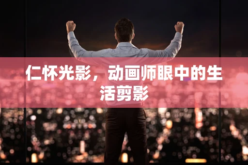 仁怀光影，动画师眼中的生活剪影