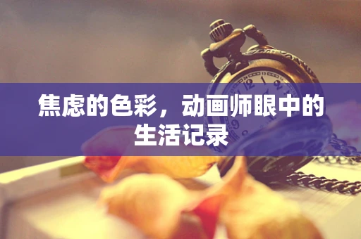 焦虑的色彩，动画师眼中的生活记录