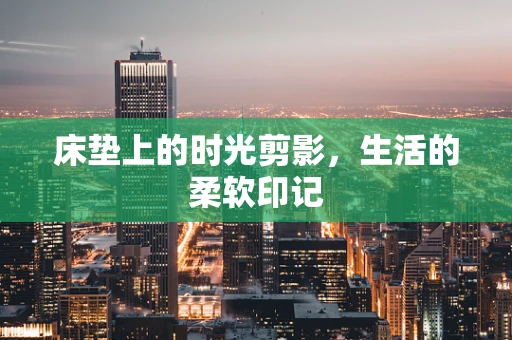 床垫上的时光剪影，生活的柔软印记