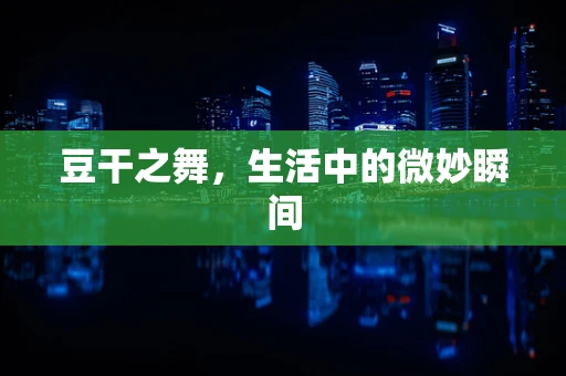 豆干之舞，生活中的微妙瞬间