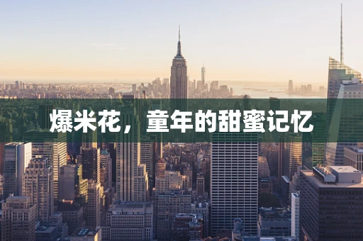 爆米花，童年的甜蜜记忆