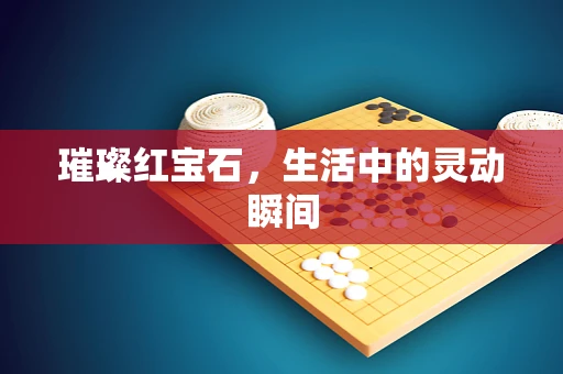 璀璨红宝石，生活中的灵动瞬间