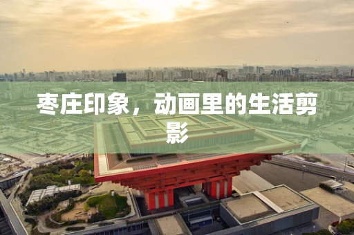 枣庄印象，动画里的生活剪影