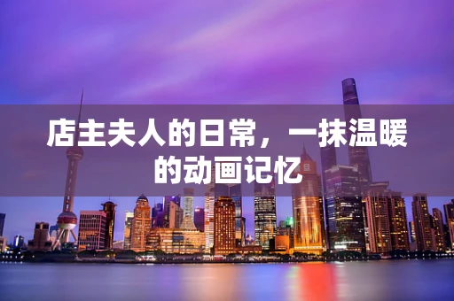 店主夫人的日常，一抹温暖的动画记忆