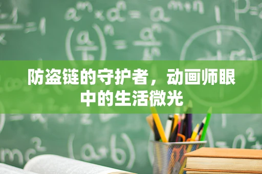 防盗链的守护者，动画师眼中的生活微光