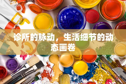 诊所的脉动，生活细节的动态画卷