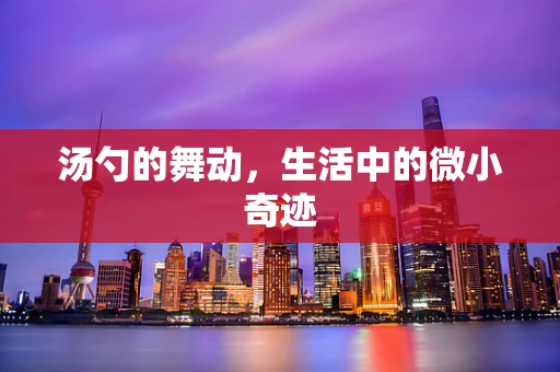 汤勺的舞动，生活中的微小奇迹