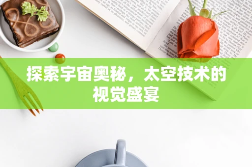 探索宇宙奥秘，太空技术的视觉盛宴