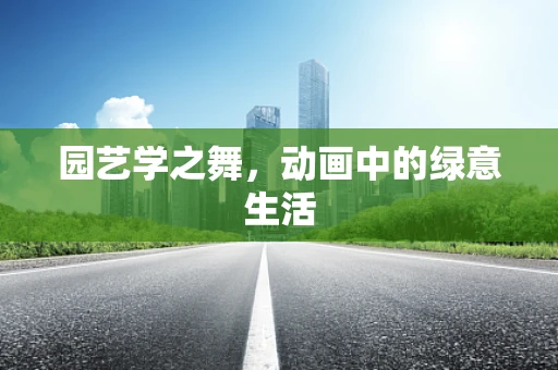 园艺学之舞，动画中的绿意生活