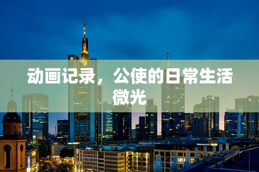 动画记录，公使的日常生活微光