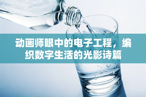 动画师眼中的电子工程，编织数字生活的光影诗篇