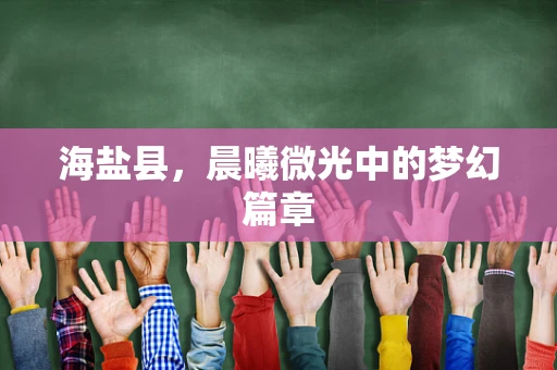 海盐县，晨曦微光中的梦幻篇章