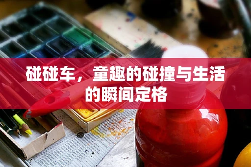 碰碰车，童趣的碰撞与生活的瞬间定格