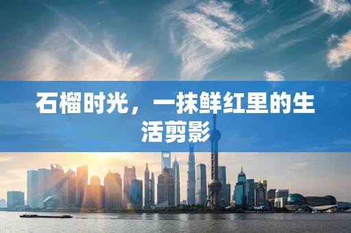 石榴时光，一抹鲜红里的生活剪影