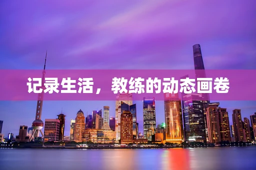 记录生活，教练的动态画卷