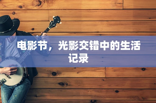 电影节，光影交错中的生活记录