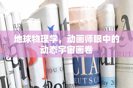 地球物理学，动画师眼中的动态宇宙画卷