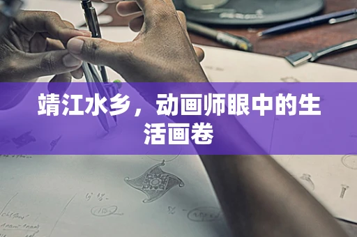 靖江水乡，动画师眼中的生活画卷