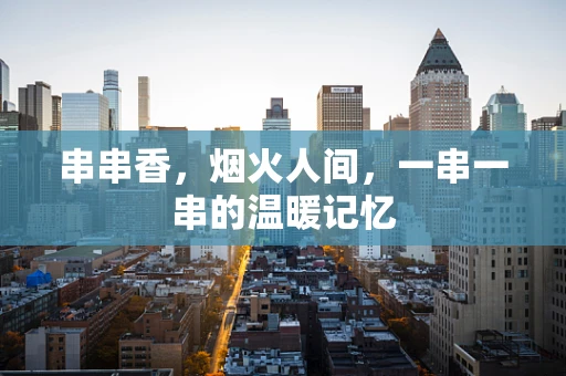 串串香，烟火人间，一串一串的温暖记忆