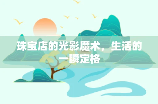 珠宝店的光影魔术，生活的一瞬定格