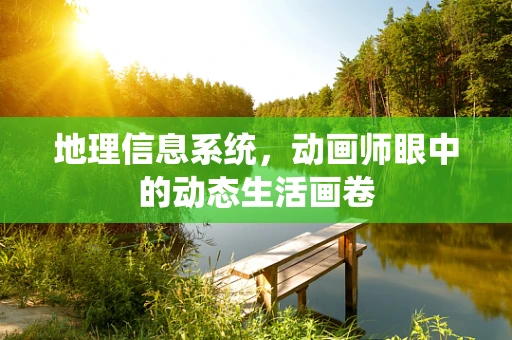 地理信息系统，动画师眼中的动态生活画卷