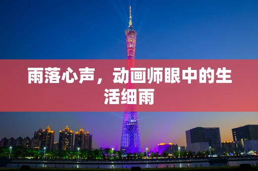 雨落心声，动画师眼中的生活细雨