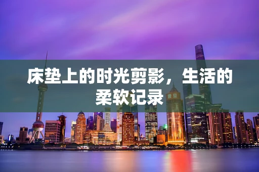 床垫上的时光剪影，生活的柔软记录
