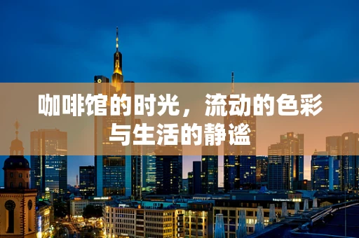 咖啡馆的时光，流动的色彩与生活的静谧