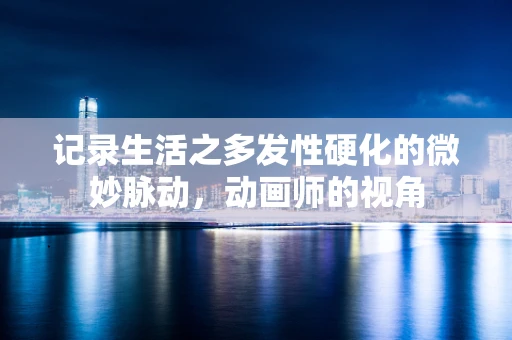 记录生活之多发性硬化的微妙脉动，动画师的视角