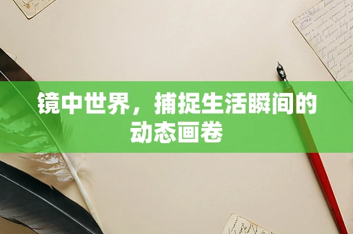 镜中世界，捕捉生活瞬间的动态画卷