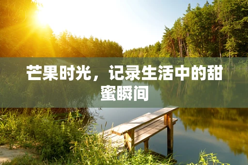 芒果时光，记录生活中的甜蜜瞬间