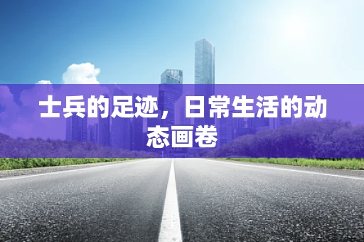 士兵的足迹，日常生活的动态画卷