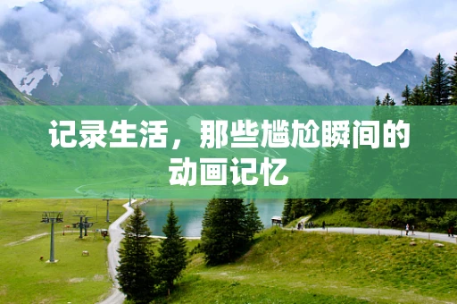 记录生活，那些尴尬瞬间的动画记忆