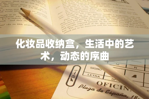 化妆品收纳盒，生活中的艺术，动态的序曲