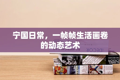 宁国日常，一帧帧生活画卷的动态艺术