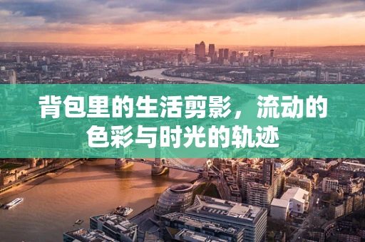 背包里的生活剪影，流动的色彩与时光的轨迹